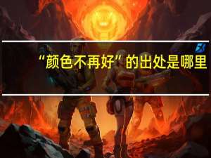 “颜色不再好”的出处是哪里