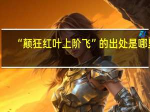 “颠狂红叶上阶飞”的出处是哪里