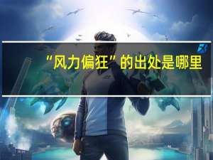 “风力偏狂”的出处是哪里