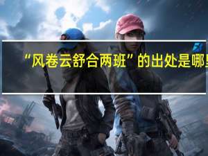 “风卷云舒合两班”的出处是哪里