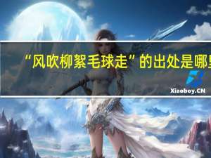“风吹柳絮毛球走”的出处是哪里