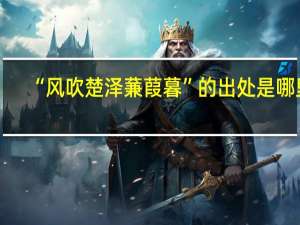 “风吹楚泽蒹葭暮”的出处是哪里