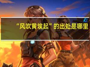 “风吹黄埃起”的出处是哪里