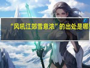“风吼江郊雪意浓”的出处是哪里