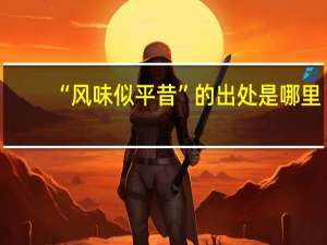 “风味似平昔”的出处是哪里