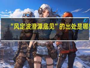 “风定波澄潭底见”的出处是哪里