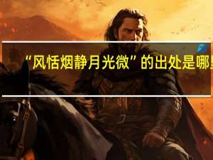 “风恬烟静月光微”的出处是哪里