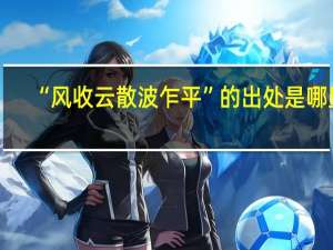“风收云散波乍平”的出处是哪里