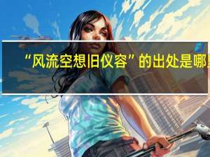 “风流空想旧仪容”的出处是哪里