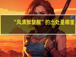 “风清醉复醒”的出处是哪里