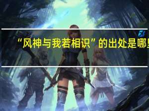 “风神与我若相识”的出处是哪里