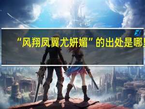 “风翔凤翼尤妍媚”的出处是哪里