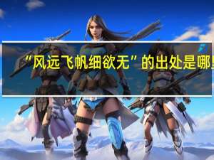 “风远飞帆细欲无”的出处是哪里