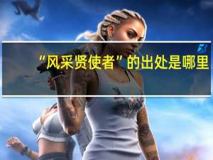 “风采贤使者”的出处是哪里