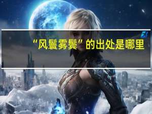 “风鬟雾鬓”的出处是哪里