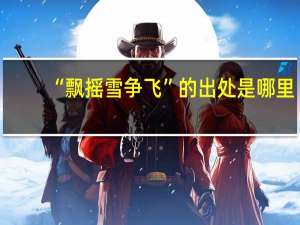 “飘摇雪争飞”的出处是哪里