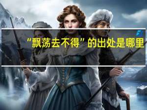 “飘荡去不得”的出处是哪里