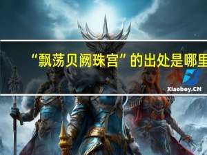 “飘荡贝阙珠宫”的出处是哪里