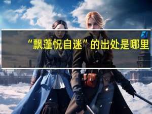 “飘蓬怳自迷”的出处是哪里