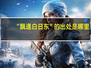 “飘逢白日东”的出处是哪里