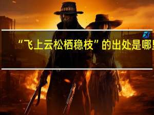 “飞上云松栖稳枝”的出处是哪里