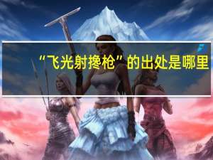 “飞光射搀枪”的出处是哪里