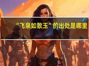 “飞泉如散玉”的出处是哪里
