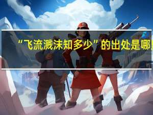 “飞流溅沫知多少”的出处是哪里