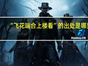 “飞花端合上楼看”的出处是哪里