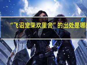 “飞诏宠荣欢里舍”的出处是哪里
