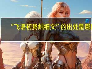“飞语初腾触细文”的出处是哪里