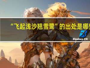 “飞起浅沙翘雪鹭”的出处是哪里