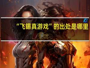 “飞锡真游戏”的出处是哪里