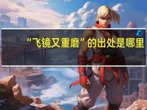 “飞镜又重磨”的出处是哪里