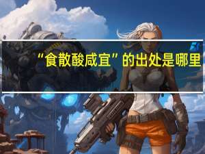 “食散酸咸宜”的出处是哪里