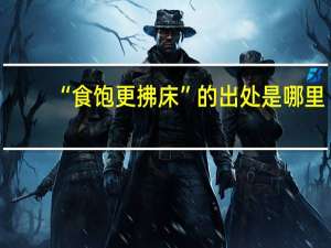 “食饱更拂床”的出处是哪里