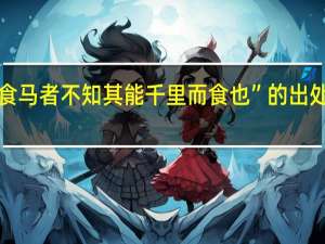 “食马者不知其能千里而食也”的出处是哪里