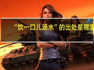 “饮一口儿汤水”的出处是哪里