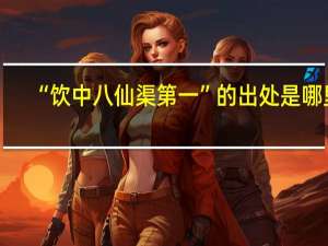 “饮中八仙渠第一”的出处是哪里