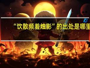 “饮散频羞烛影”的出处是哪里