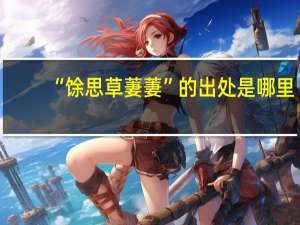 “馀思草萋萋”的出处是哪里