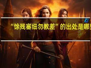 “馀残審细勿教差”的出处是哪里