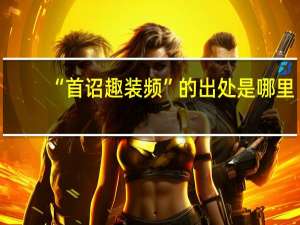“首诏趣装频”的出处是哪里