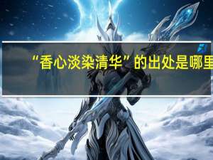 “香心淡染清华”的出处是哪里