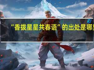 “香拨星星共春语”的出处是哪里
