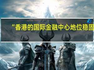 “香港的国际金融中心地位稳固”... 到底什么情况嘞