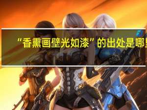 “香熏画壁光如漆”的出处是哪里
