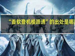 “香软登机棱路通”的出处是哪里