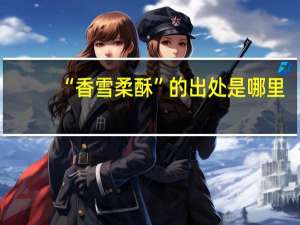 “香雪柔酥”的出处是哪里