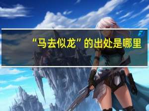 “马去似龙”的出处是哪里